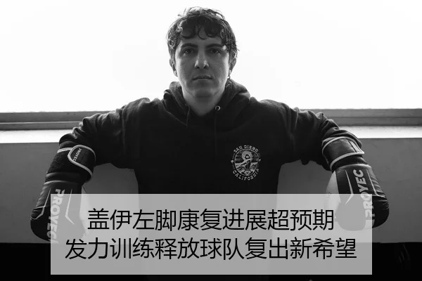 盖伊左脚康复进展超预期 发力训练释放球队复出新希望